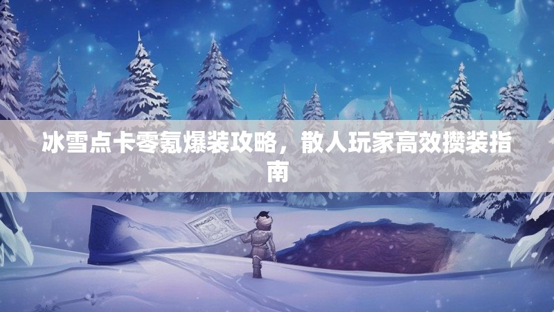 冰雪点卡零氪爆装攻略,散人玩家高效攒装指南 冰雪点卡零氪爆装攻略,散人玩家高效攒装指南