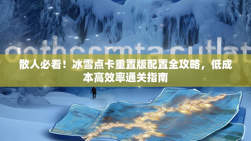 散人必看！冰雪点卡重置版配置全攻略，低成本高效率通关指南
