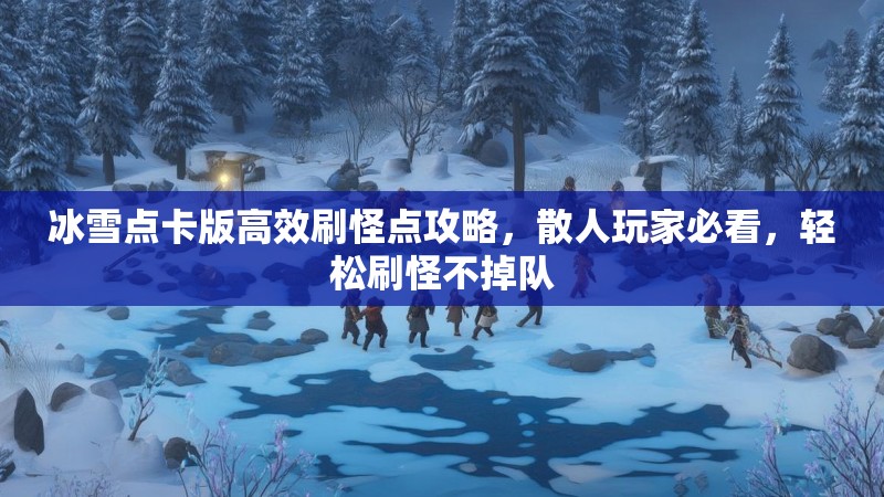 冰雪点卡版高效刷怪点攻略,散人玩家必看,轻松刷怪不掉队 冰雪点卡版高效刷怪点攻略,散人玩家必看,轻松刷怪不掉队
