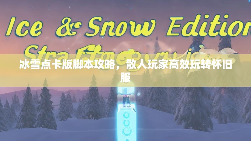 冰雪点卡版脚本攻略,散人玩家高效玩转怀旧服 冰雪点卡版脚本攻略,散人玩家高效玩转怀旧服