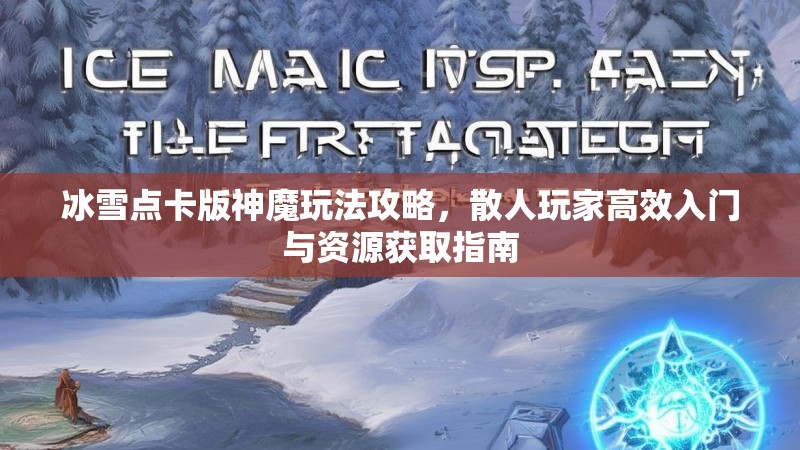 冰雪点卡版神魔玩法攻略，散人玩家高效入门与资源获取指南