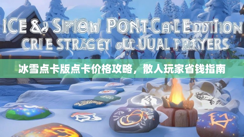 冰雪点卡版点卡价格攻略，散人玩家省钱指南