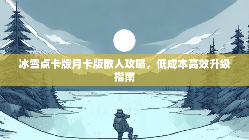 冰雪点卡版月卡版散人攻略,低成本高效升级指南 冰雪点卡版月卡版散人攻略,低成本高效升级指南
