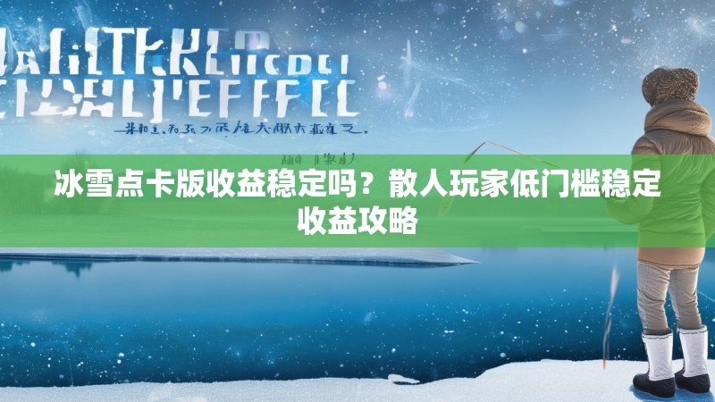 冰雪点卡版收益稳定吗?散人玩家低门槛稳定收益攻略 冰雪点卡版收益稳定吗?散人玩家低门槛稳定收益攻略