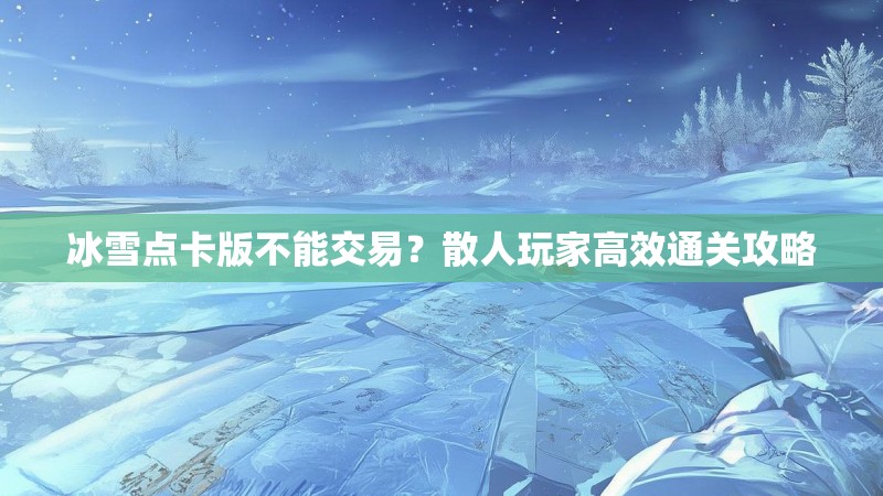 冰雪点卡版不能交易?散人玩家高效通关攻略 冰雪点卡版不能交易?散人玩家高效通关攻略