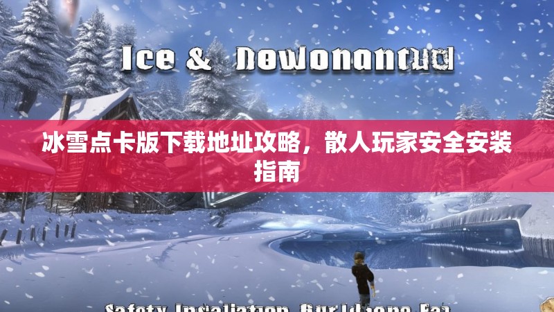 冰雪点卡版下载地址攻略，散人玩家安全安装指南