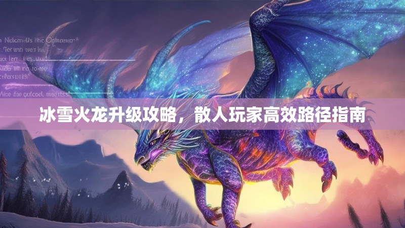 冰雪火龙升级攻略，散人玩家高效路径指南