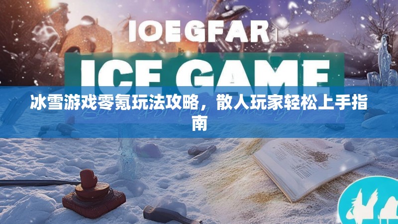 冰雪游戏零氪玩法攻略，散人玩家轻松上手指南