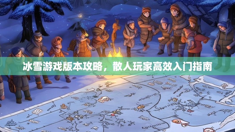 冰雪游戏版本攻略，散人玩家高效入门指南