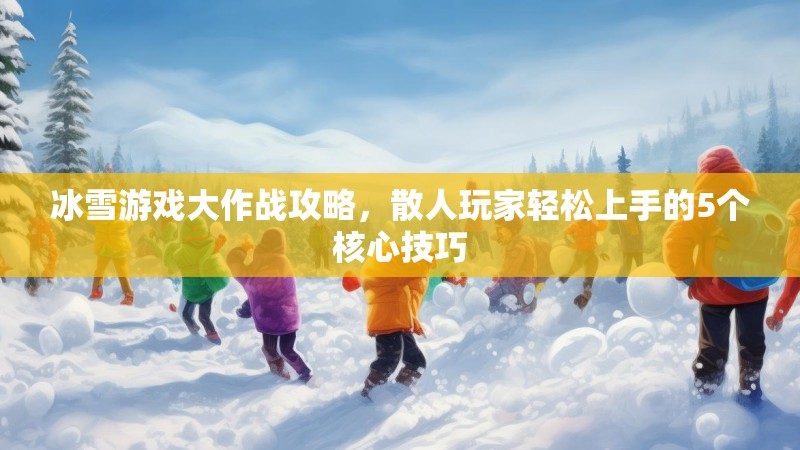 冰雪游戏大作战攻略，散人玩家轻松上手的5个核心技巧