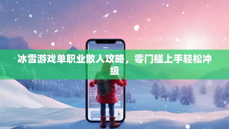冰雪游戏单职业散人攻略，零门槛上手轻松冲级