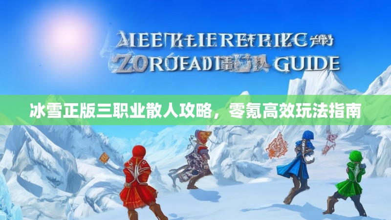 冰雪正版三职业散人攻略，零氪高效玩法指南