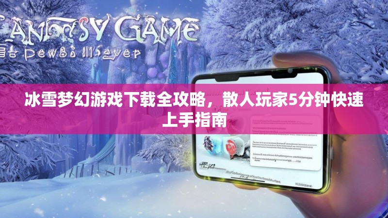 冰雪梦幻游戏下载全攻略，散人玩家5分钟快速上手指南