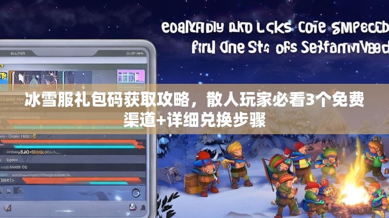 冰雪服礼包码获取攻略，散人玩家必看3个免费渠道+详细兑换步骤