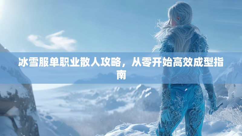 冰雪服单职业散人攻略，从零开始高效成型指南