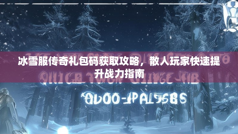 冰雪服传奇礼包码获取攻略，散人玩家快速提升战力指南
