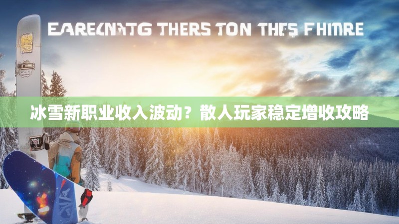 冰雪新职业收入波动？散人玩家稳定增收攻略