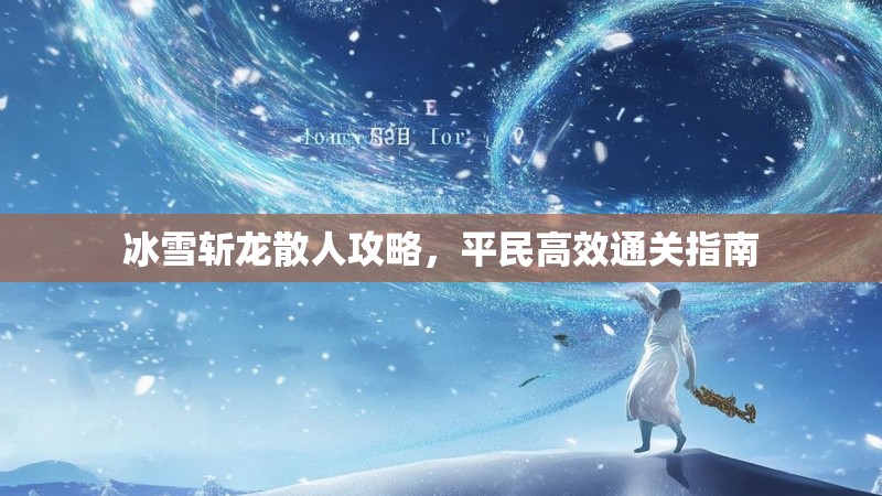 冰雪斩龙散人攻略，平民高效通关指南