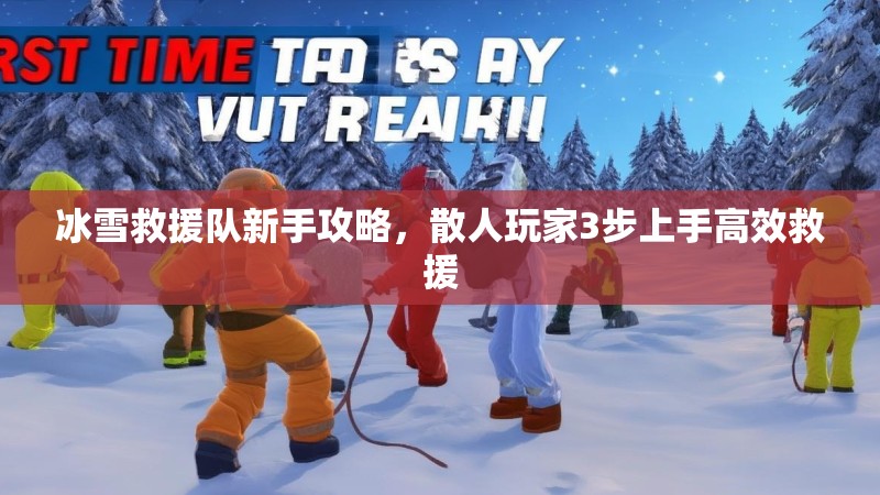 冰雪救援队新手攻略，散人玩家3步上手高效救援