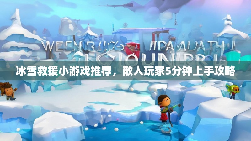 冰雪救援小游戏推荐，散人玩家5分钟上手攻略