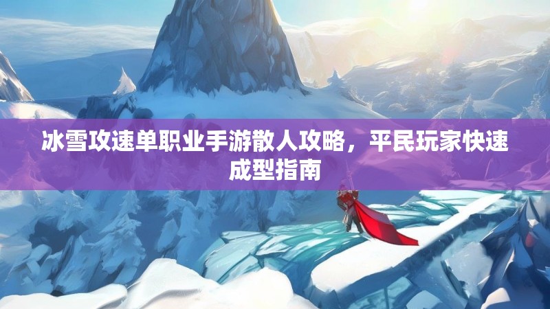 冰雪攻速单职业手游散人攻略，平民玩家快速成型指南