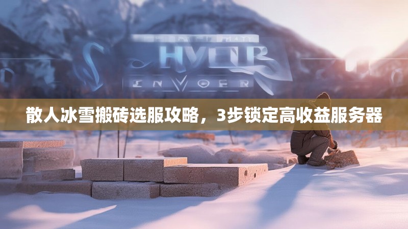 散人冰雪搬砖选服攻略，3步锁定高收益服务器