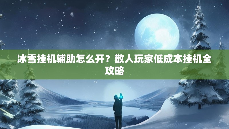 冰雪挂机辅助怎么开？散人玩家低成本挂机全攻略