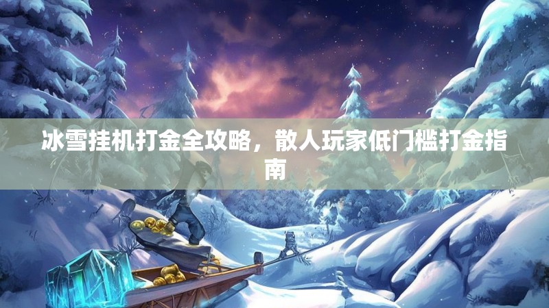 冰雪挂机打金全攻略，散人玩家低门槛打金指南