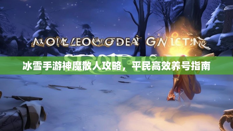 冰雪手游神魔散人攻略，平民高效养号指南