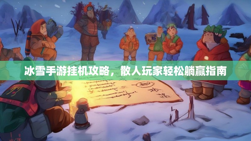冰雪手游挂机攻略,散人玩家轻松躺赢指南 冰雪手游挂机攻略,散人玩家轻松躺赢指南