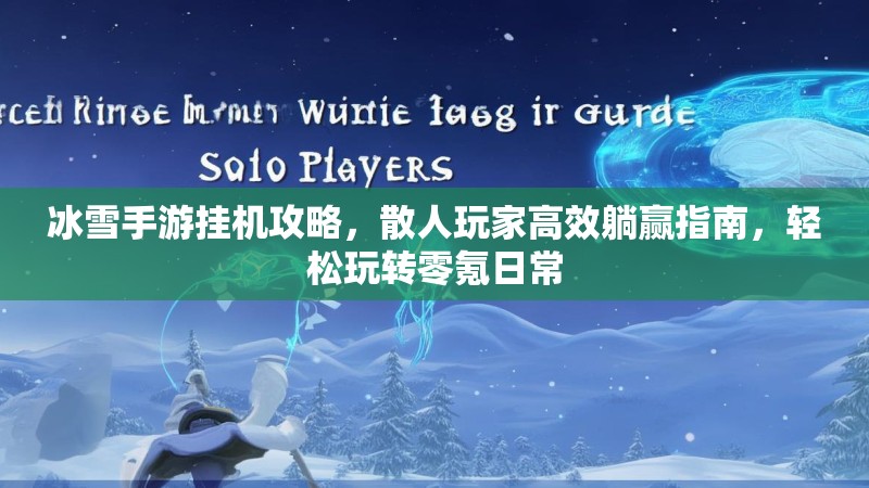 冰雪手游挂机攻略，散人玩家高效躺赢指南，轻松玩转零氪日常