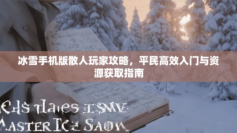 冰雪手机版散人玩家攻略，平民高效入门与资源获取指南