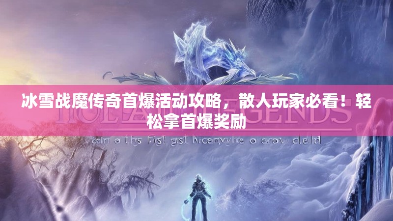 冰雪战魔传奇首爆活动攻略，散人玩家必看！轻松拿首爆奖励