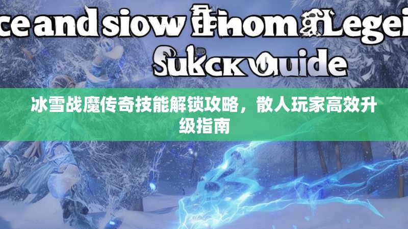 冰雪战魔传奇技能解锁攻略，散人玩家高效升级指南