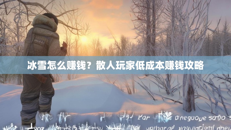 冰雪怎么赚钱?散人玩家低成本赚钱攻略 冰雪怎么赚钱?散人玩家低成本赚钱攻略
