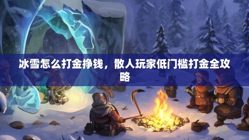 冰雪怎么打金挣钱,散人玩家低门槛打金全攻略 冰雪怎么打金挣钱,散人玩家低门槛打金全攻略