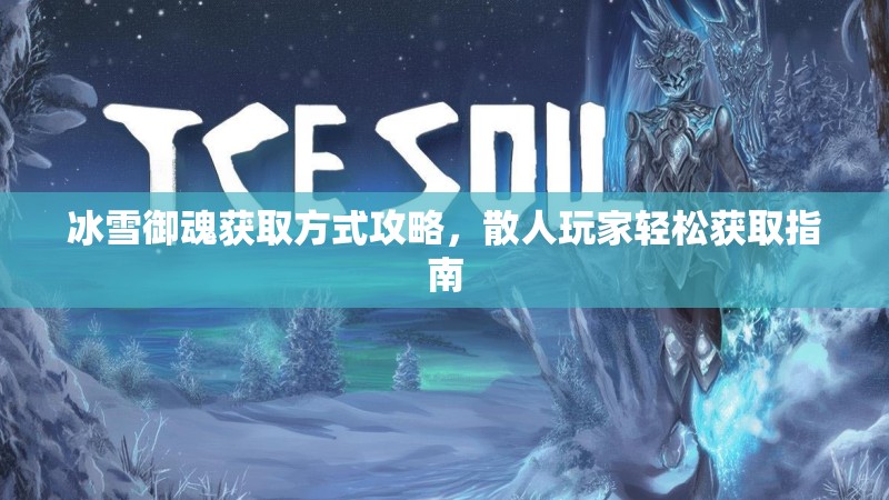 冰雪御魂获取方式攻略,散人玩家轻松获取指南 冰雪御魂获取方式攻略,散人玩家轻松获取指南