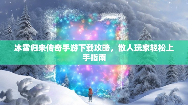 冰雪归来传奇手游下载攻略，散人玩家轻松上手指南