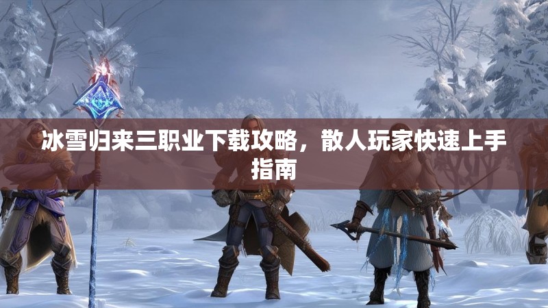 冰雪归来三职业下载攻略，散人玩家快速上手指南
