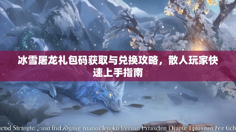 冰雪屠龙礼包码获取与兑换攻略,散人玩家快速上手指南 冰雪屠龙礼包码获取与兑换攻略,散人玩家快速上手指南
