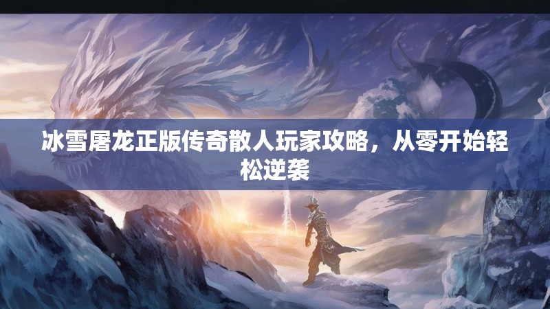 冰雪屠龙正版传奇散人玩家攻略，从零开始轻松逆袭