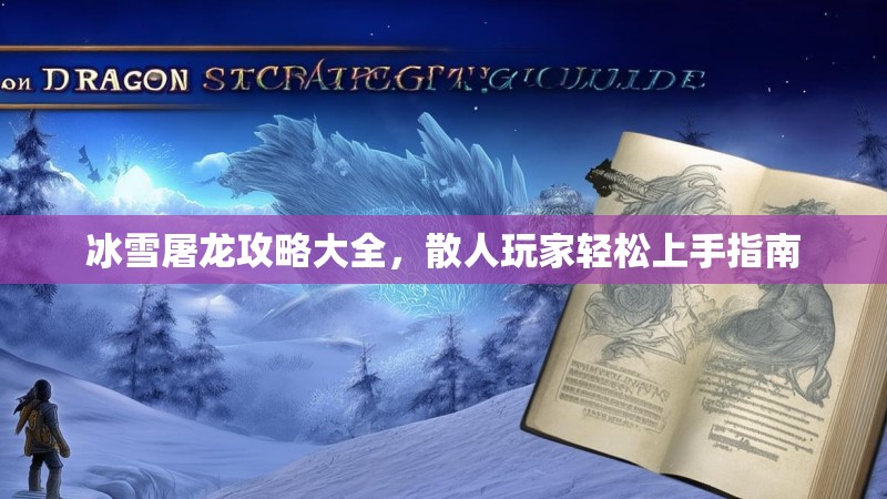 冰雪屠龙攻略大全,散人玩家轻松上手指南 冰雪屠龙攻略大全,散人玩家轻松上手指南