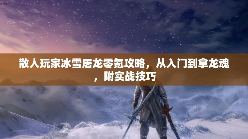 散人玩家冰雪屠龙零氪攻略，从入门到拿龙魂，附实战技巧