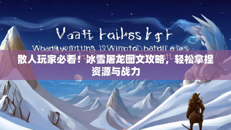 散人玩家必看！冰雪屠龙图文攻略，轻松拿捏资源与战力