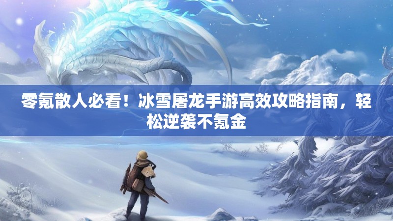 零氪散人必看!冰雪屠龙手游高效攻略指南,轻松逆袭不氪金 零氪散人必看!冰雪屠龙手游高效攻略指南,轻松逆袭不氪金