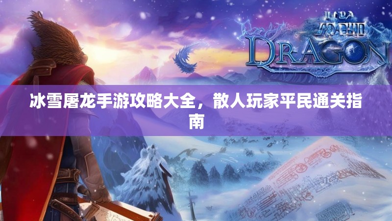 冰雪屠龙手游攻略大全，散人玩家平民通关指南