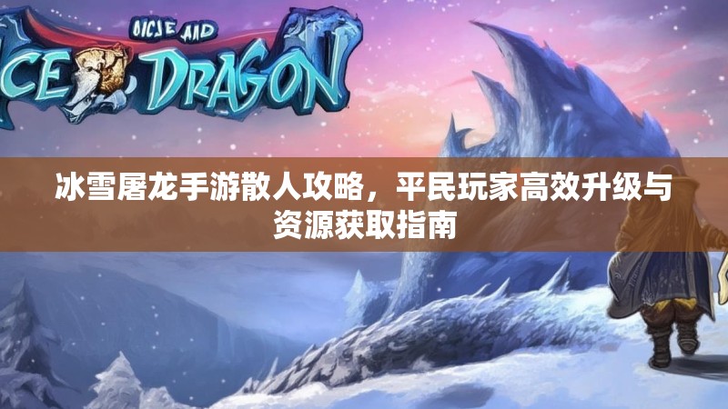 冰雪屠龙手游散人攻略，平民玩家高效升级与资源获取指南