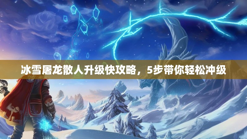 冰雪屠龙散人升级快攻略，5步带你轻松冲级