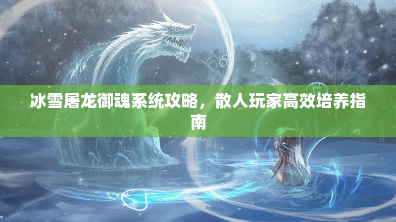 冰雪屠龙御魂系统攻略，散人玩家高效培养指南