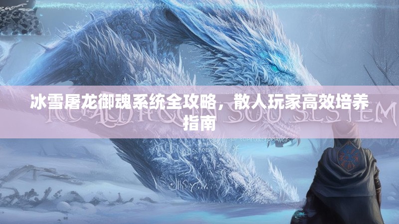 冰雪屠龙御魂系统全攻略，散人玩家高效培养指南